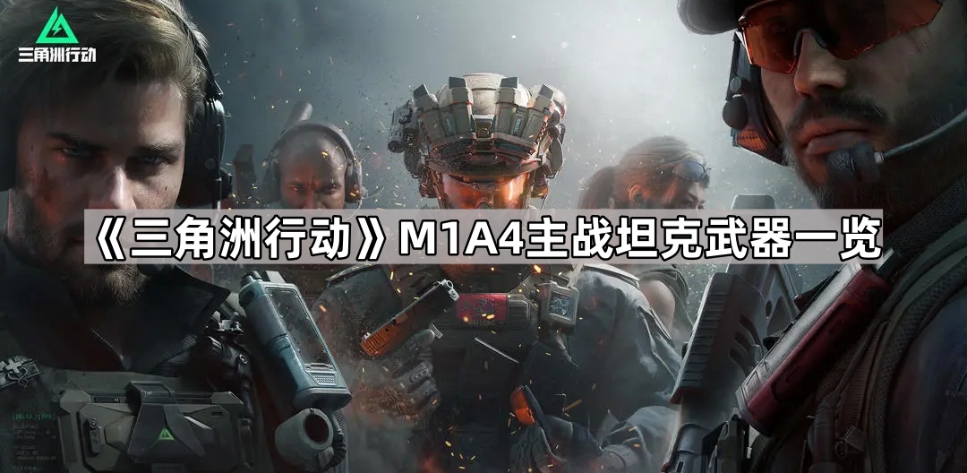 三角洲行动坦克有什么武器-三角洲行动M1A4主战坦克坦克武器介绍