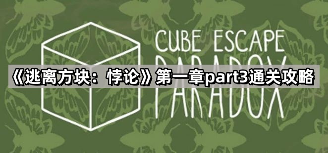 逃离方块悖论第一章柜子密码是什么-逃离方块悖论第一章part3通关攻略