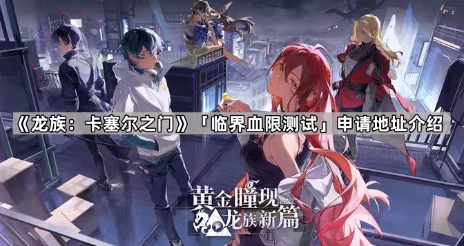 龙族卡塞尔之门临界血限测试怎么申请-龙族卡塞尔之门临界血限测试申请地址介绍