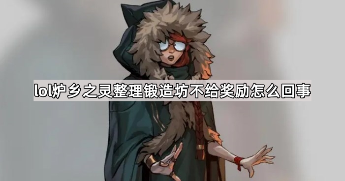 lol炉乡之灵整理锻造坊不给奖励怎么回事-炉乡之灵整理锻造坊不给奖励原因