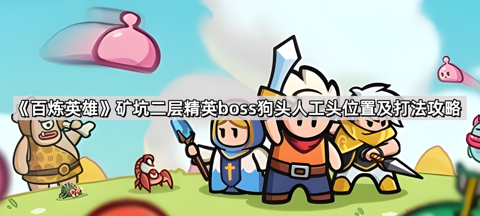 百炼英雄矿坑二层精英boss狗头人工头位置在哪儿-矿坑二层精英boss狗头人工头位置及打法攻略
