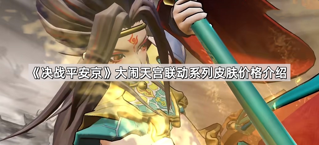 决战平安京大闹天宫联动系列皮肤多少钱-大闹天宫联动系列皮肤价格介绍