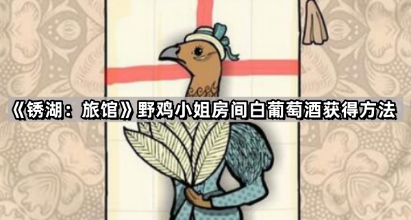 锈湖旅馆野鸡小姐白葡萄酒怎么获得-野鸡小姐房间白葡萄酒获得方法