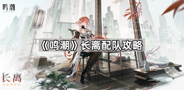 鸣潮长离怎么配队-长离配队攻略