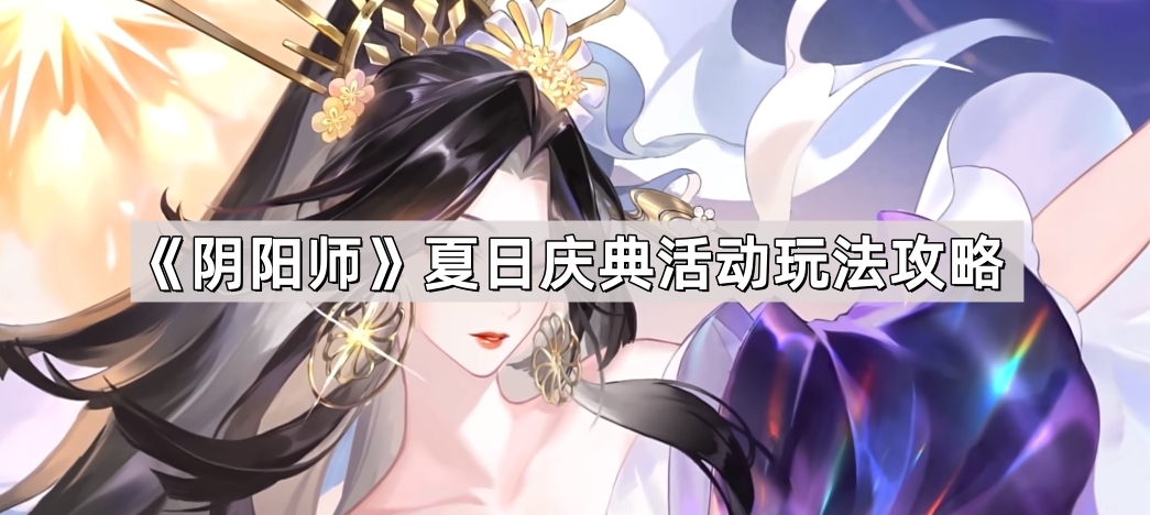 阴阳师夏日庆典活动怎么玩-夏日庆典活动玩法攻略